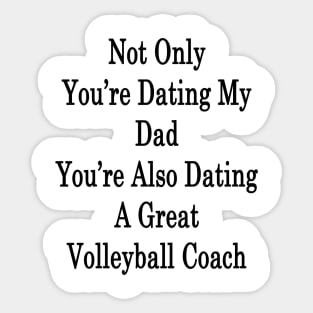 Not Only You're Dating My Dad You're Also Dating A Great Volleyball Coach Sticker